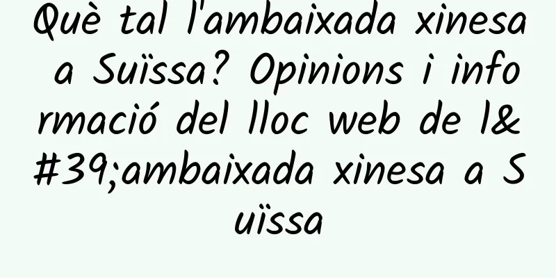 Què tal l'ambaixada xinesa a Suïssa? Opinions i informació del lloc web de l'ambaixada xinesa a Suïssa