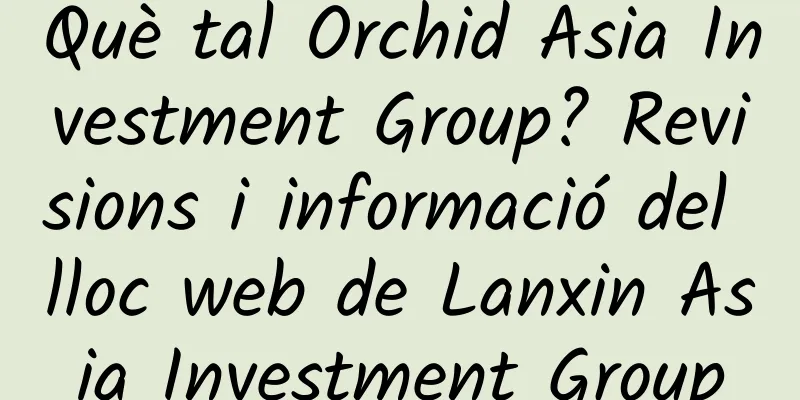 Què tal Orchid Asia Investment Group? Revisions i informació del lloc web de Lanxin Asia Investment Group