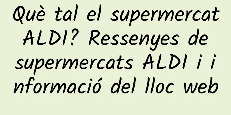 Què tal el supermercat ALDI? Ressenyes de supermercats ALDI i informació del lloc web