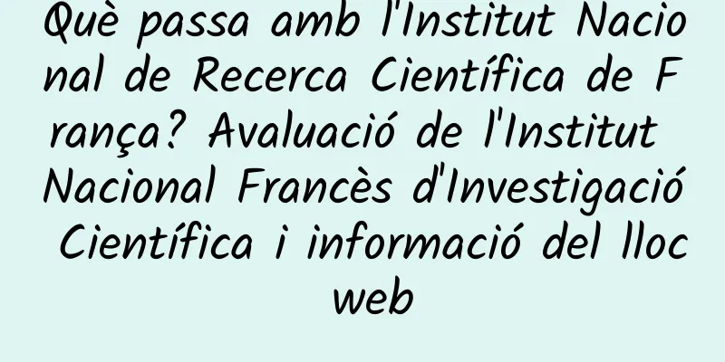 Què passa amb l'Institut Nacional de Recerca Científica de França? Avaluació de l'Institut Nacional Francès d'Investigació Científica i informació del lloc web