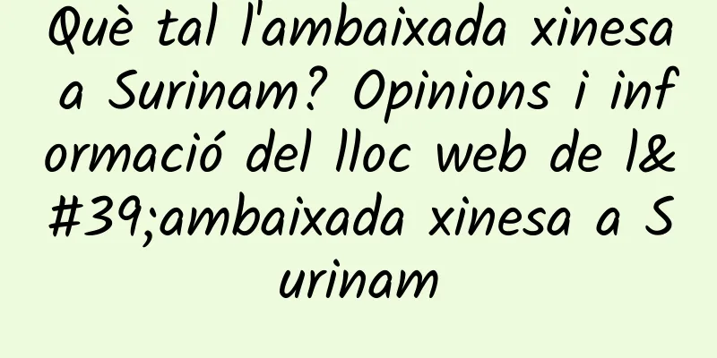 Què tal l'ambaixada xinesa a Surinam? Opinions i informació del lloc web de l'ambaixada xinesa a Surinam