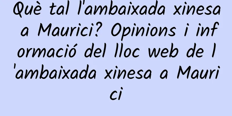 Què tal l'ambaixada xinesa a Maurici? Opinions i informació del lloc web de l'ambaixada xinesa a Maurici