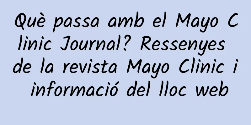 Què passa amb el Mayo Clinic Journal? Ressenyes de la revista Mayo Clinic i informació del lloc web