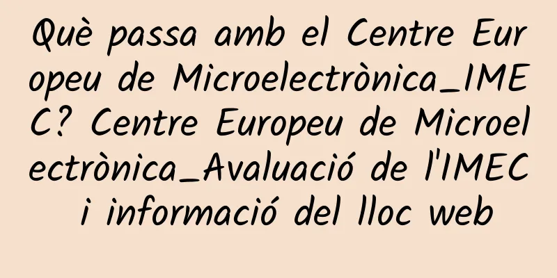 Què passa amb el Centre Europeu de Microelectrònica_IMEC? Centre Europeu de Microelectrònica_Avaluació de l'IMEC i informació del lloc web