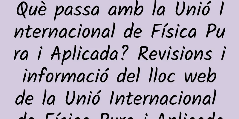 Què passa amb la Unió Internacional de Física Pura i Aplicada? Revisions i informació del lloc web de la Unió Internacional de Física Pura i Aplicada