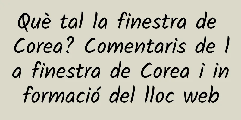 Què tal la finestra de Corea? Comentaris de la finestra de Corea i informació del lloc web