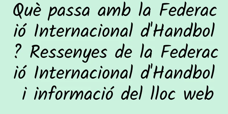 Què passa amb la Federació Internacional d'Handbol? Ressenyes de la Federació Internacional d'Handbol i informació del lloc web