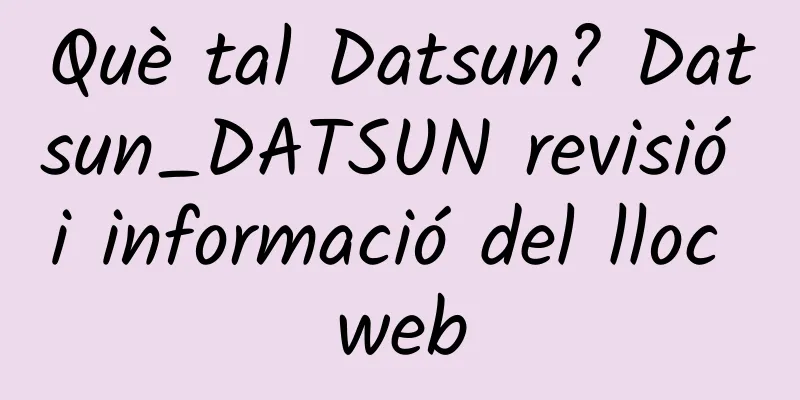 Què tal Datsun? Datsun_DATSUN revisió i informació del lloc web