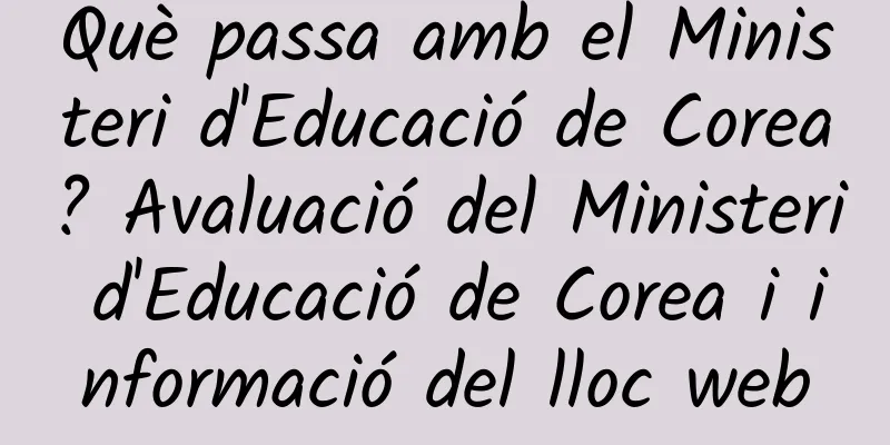 Què passa amb el Ministeri d'Educació de Corea? Avaluació del Ministeri d'Educació de Corea i informació del lloc web