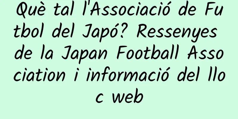 Què tal l'Associació de Futbol del Japó? Ressenyes de la Japan Football Association i informació del lloc web