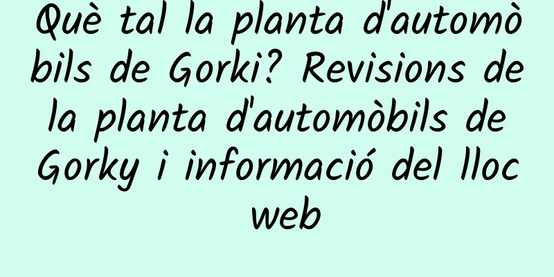 Què tal la planta d'automòbils de Gorki? Revisions de la planta d'automòbils de Gorky i informació del lloc web