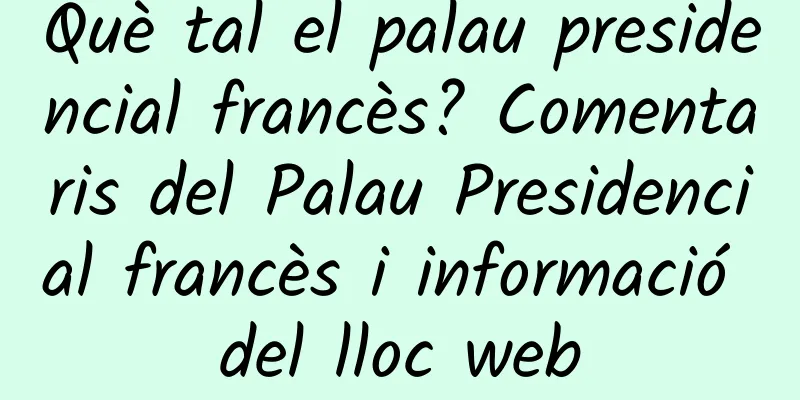 Què tal el palau presidencial francès? Comentaris del Palau Presidencial francès i informació del lloc web