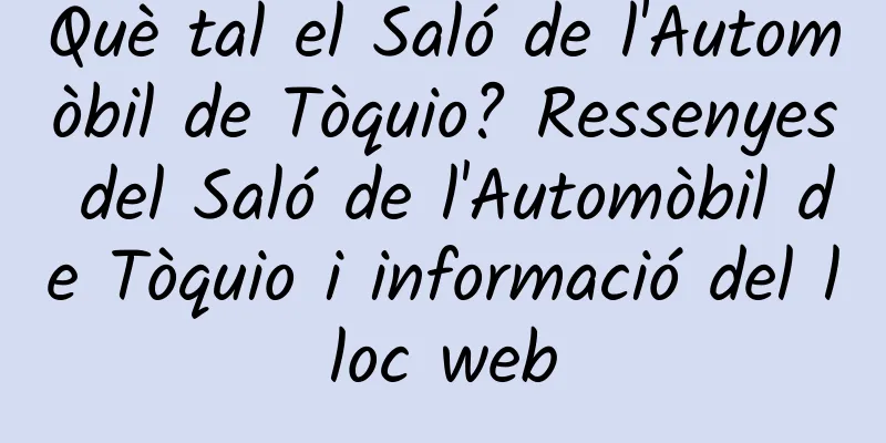 Què tal el Saló de l'Automòbil de Tòquio? Ressenyes del Saló de l'Automòbil de Tòquio i informació del lloc web