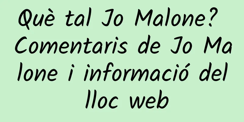 Què tal Jo Malone? Comentaris de Jo Malone i informació del lloc web