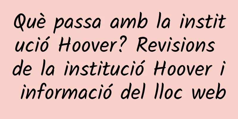 Què passa amb la institució Hoover? Revisions de la institució Hoover i informació del lloc web