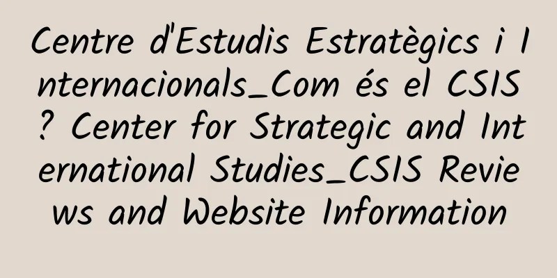 Centre d'Estudis Estratègics i Internacionals_Com és el CSIS? Center for Strategic and International Studies_CSIS Reviews and Website Information