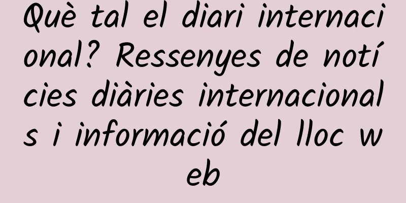 Què tal el diari internacional? Ressenyes de notícies diàries internacionals i informació del lloc web