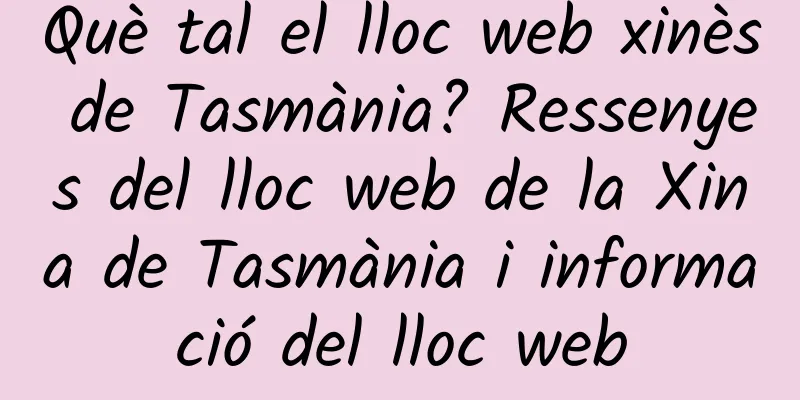 Què tal el lloc web xinès de Tasmània? Ressenyes del lloc web de la Xina de Tasmània i informació del lloc web