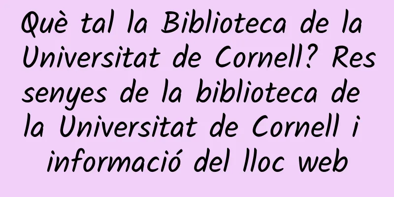 Què tal la Biblioteca de la Universitat de Cornell? Ressenyes de la biblioteca de la Universitat de Cornell i informació del lloc web