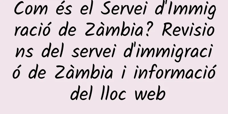 Com és el Servei d'Immigració de Zàmbia? Revisions del servei d'immigració de Zàmbia i informació del lloc web