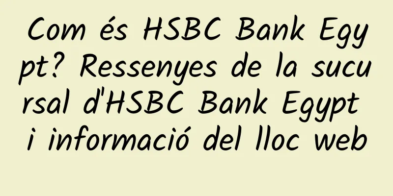 Com és HSBC Bank Egypt? Ressenyes de la sucursal d'HSBC Bank Egypt i informació del lloc web