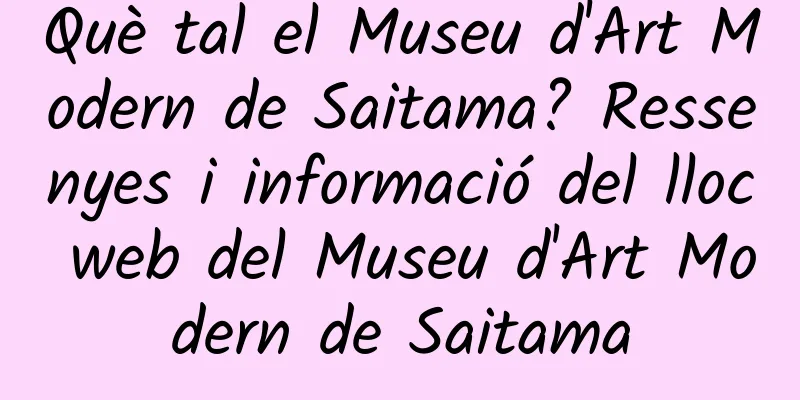 Què tal el Museu d'Art Modern de Saitama? Ressenyes i informació del lloc web del Museu d'Art Modern de Saitama