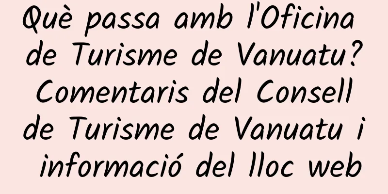 Què passa amb l'Oficina de Turisme de Vanuatu? Comentaris del Consell de Turisme de Vanuatu i informació del lloc web
