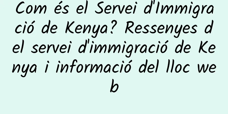 Com és el Servei d'Immigració de Kenya? Ressenyes del servei d'immigració de Kenya i informació del lloc web