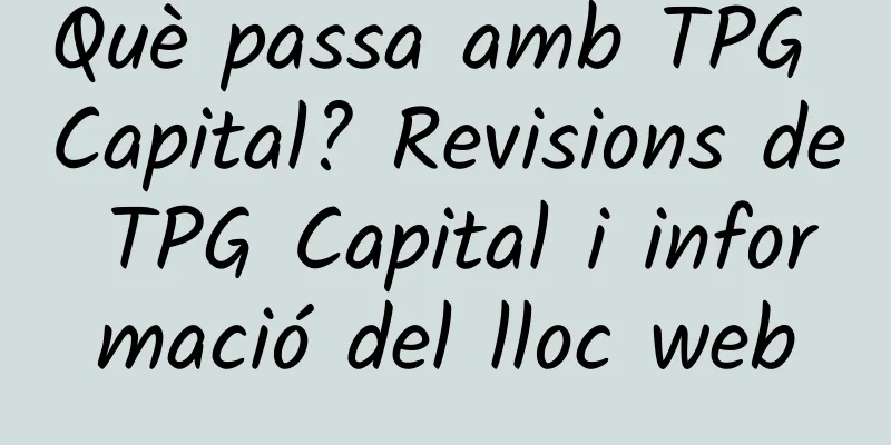 Què passa amb TPG Capital? Revisions de TPG Capital i informació del lloc web