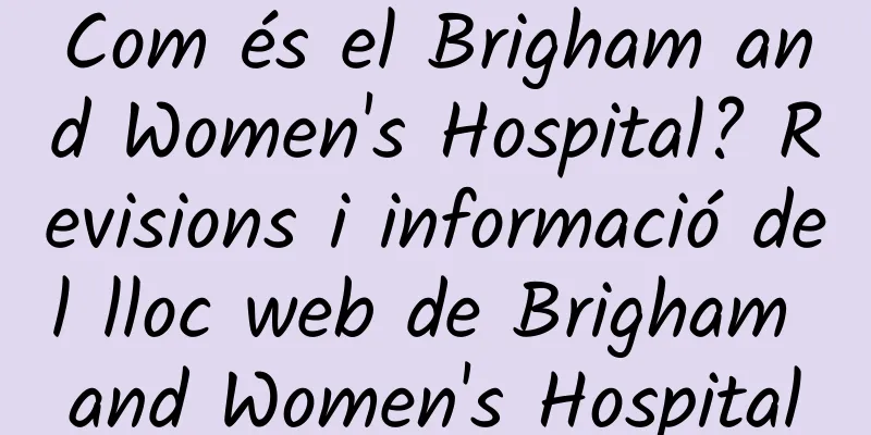 Com és el Brigham and Women's Hospital? Revisions i informació del lloc web de Brigham and Women's Hospital