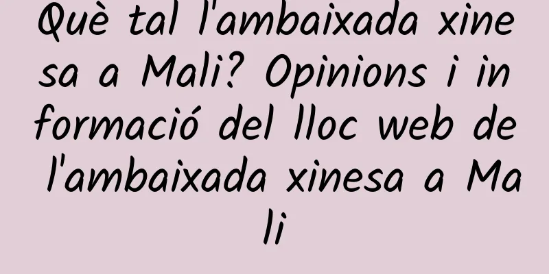Què tal l'ambaixada xinesa a Mali? Opinions i informació del lloc web de l'ambaixada xinesa a Mali