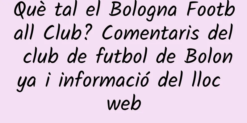 Què tal el Bologna Football Club? Comentaris del club de futbol de Bolonya i informació del lloc web