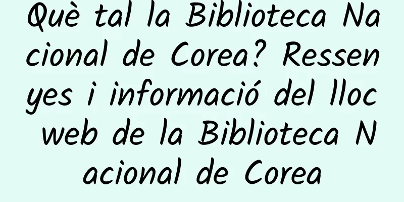Què tal la Biblioteca Nacional de Corea? Ressenyes i informació del lloc web de la Biblioteca Nacional de Corea