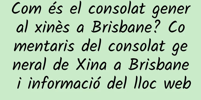 Com és el consolat general xinès a Brisbane? Comentaris del consolat general de Xina a Brisbane i informació del lloc web