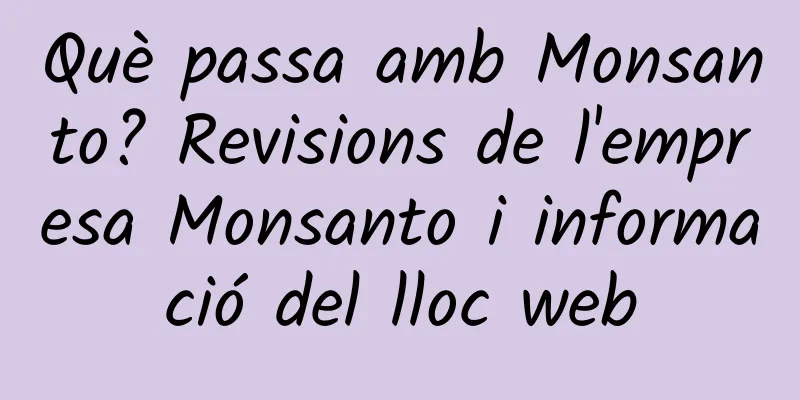 Què passa amb Monsanto? Revisions de l'empresa Monsanto i informació del lloc web