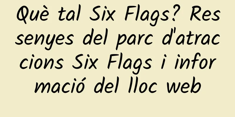 Què tal Six Flags? Ressenyes del parc d'atraccions Six Flags i informació del lloc web