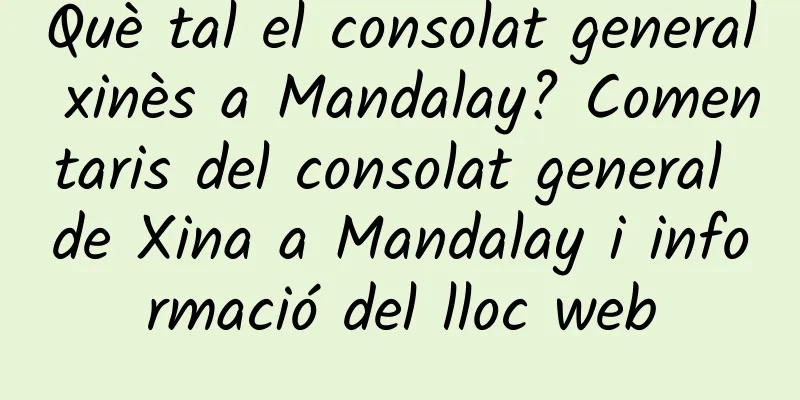 Què tal el consolat general xinès a Mandalay? Comentaris del consolat general de Xina a Mandalay i informació del lloc web