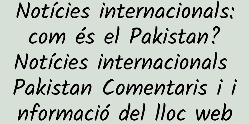 Notícies internacionals: com és el Pakistan? Notícies internacionals Pakistan Comentaris i informació del lloc web