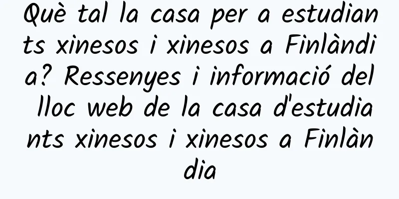 Què tal la casa per a estudiants xinesos i xinesos a Finlàndia? Ressenyes i informació del lloc web de la casa d'estudiants xinesos i xinesos a Finlàndia