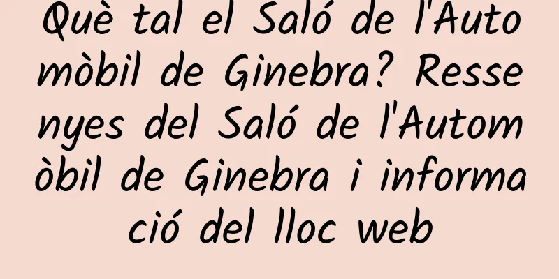 Què tal el Saló de l'Automòbil de Ginebra? Ressenyes del Saló de l'Automòbil de Ginebra i informació del lloc web