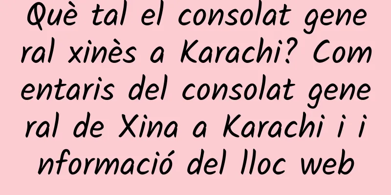 Què tal el consolat general xinès a Karachi? Comentaris del consolat general de Xina a Karachi i informació del lloc web
