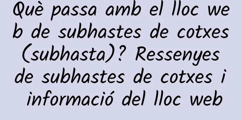Què passa amb el lloc web de subhastes de cotxes (subhasta)? Ressenyes de subhastes de cotxes i informació del lloc web