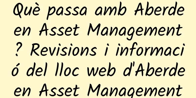 Què passa amb Aberdeen Asset Management? Revisions i informació del lloc web d'Aberdeen Asset Management