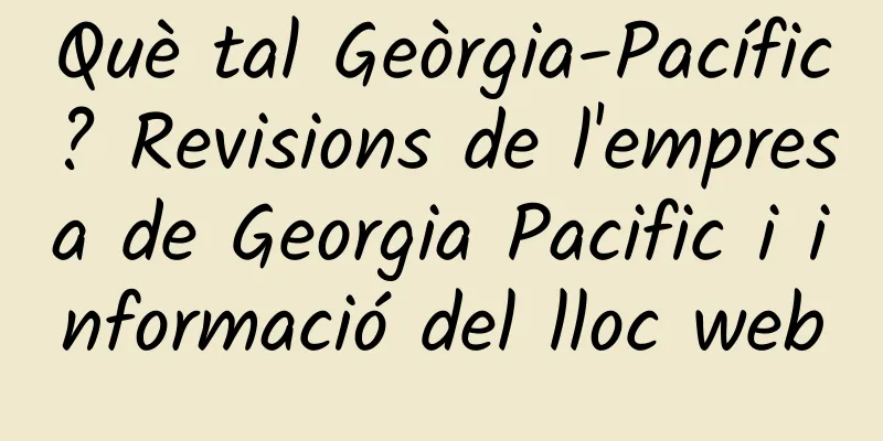 Què tal Geòrgia-Pacífic? Revisions de l'empresa de Georgia Pacific i informació del lloc web