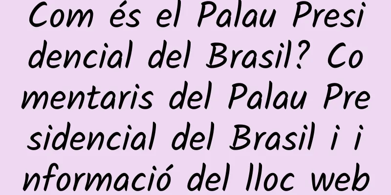 Com és el Palau Presidencial del Brasil? Comentaris del Palau Presidencial del Brasil i informació del lloc web