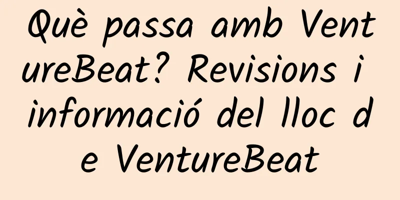 Què passa amb VentureBeat? Revisions i informació del lloc de VentureBeat