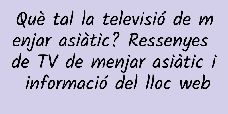 Què tal la televisió de menjar asiàtic? Ressenyes de TV de menjar asiàtic i informació del lloc web