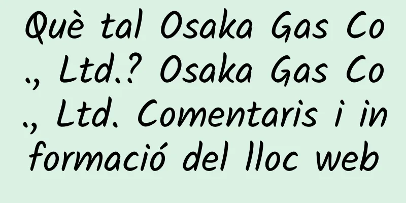 Què tal Osaka Gas Co., Ltd.? Osaka Gas Co., Ltd. Comentaris i informació del lloc web