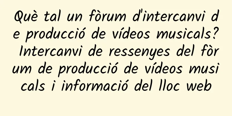 Què tal un fòrum d'intercanvi de producció de vídeos musicals? Intercanvi de ressenyes del fòrum de producció de vídeos musicals i informació del lloc web