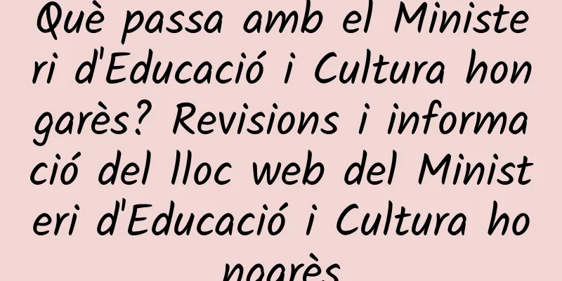 Què passa amb el Ministeri d'Educació i Cultura hongarès? Revisions i informació del lloc web del Ministeri d'Educació i Cultura hongarès